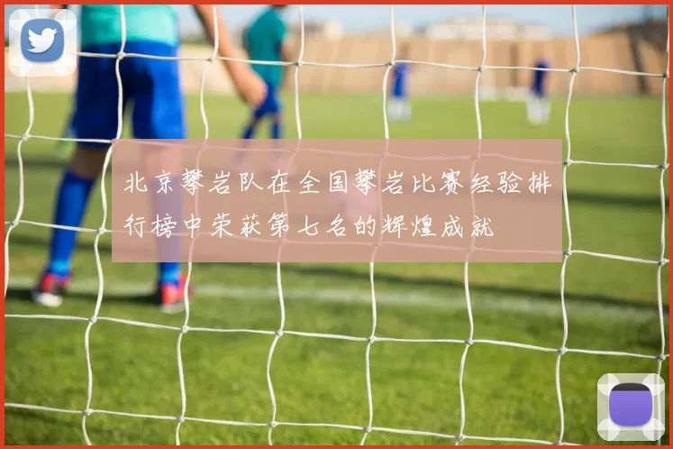 北京攀岩队在全国攀岩比赛经验排行榜中荣获第七名的辉煌成就