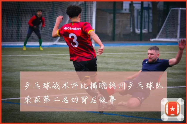 乒乓球战术评比揭晓杭州乒乓球队荣获第二名的背后故事