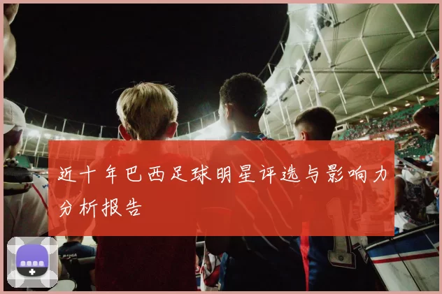 近十年巴西足球明星评选与影响力分析报告