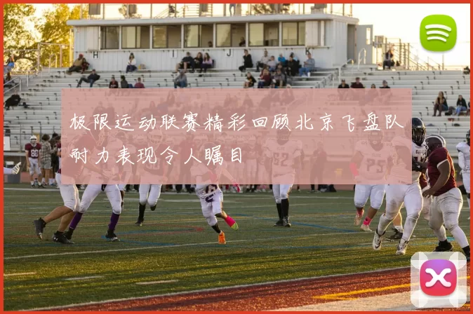 极限运动联赛精彩回顾北京飞盘队耐力表现令人瞩目