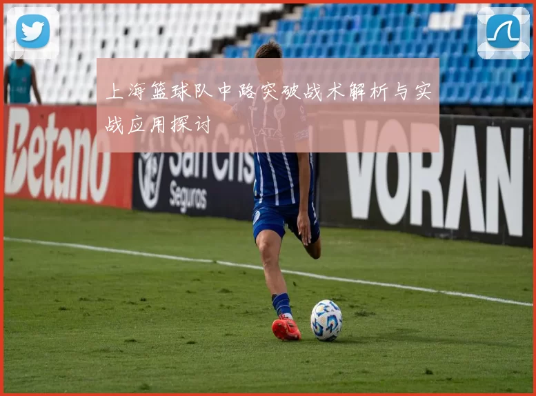 上海篮球队中路突破战术解析与实战应用探讨