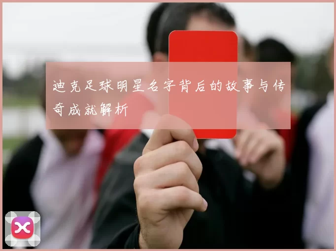 迪克足球明星名字背后的故事与传奇成就解析