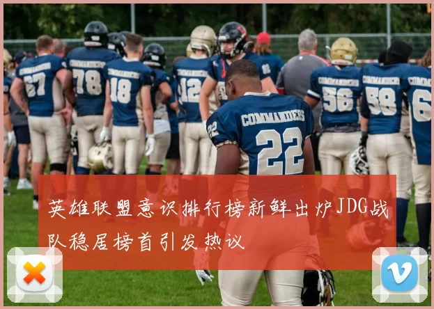 英雄联盟意识排行榜新鲜出炉JDG战队稳居榜首引发热议