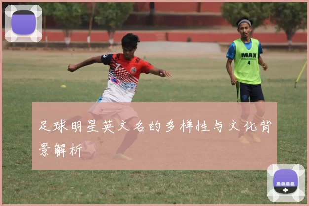 足球明星英文名的多样性与文化背景解析