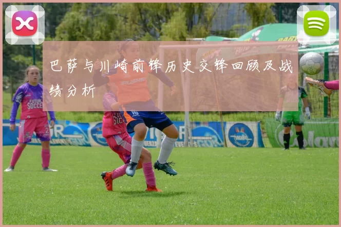 巴萨与川崎前锋历史交锋回顾及战绩分析