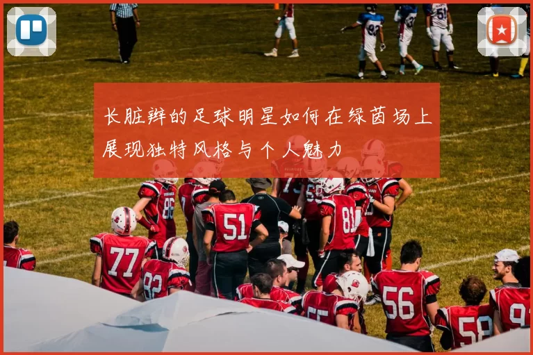 长脏辫的足球明星如何在绿茵场上展现独特风格与个人魅力