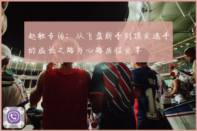 赵敏专访：从飞盘新手到顶尖选手的成长之路与心路历程分享