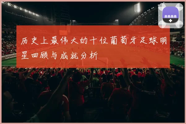 历史上最伟大的十位葡萄牙足球明星回顾与成就分析