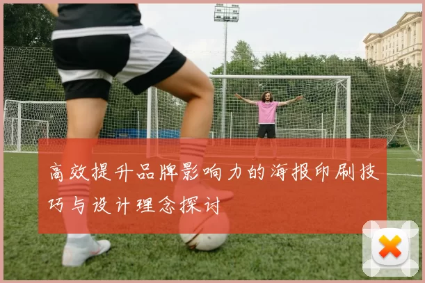 高效提升品牌影响力的海报印刷技巧与设计理念探讨