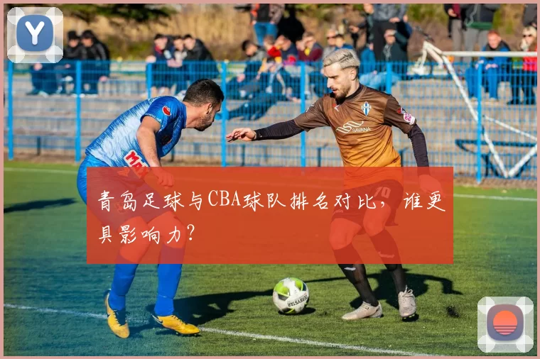 青岛足球与CBA球队排名对比，谁更具影响力？