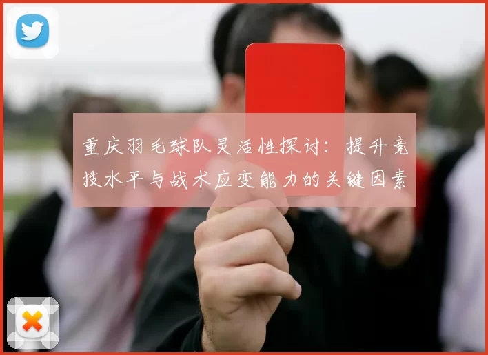 重庆羽毛球队灵活性探讨：提升竞技水平与战术应变能力的关键因素