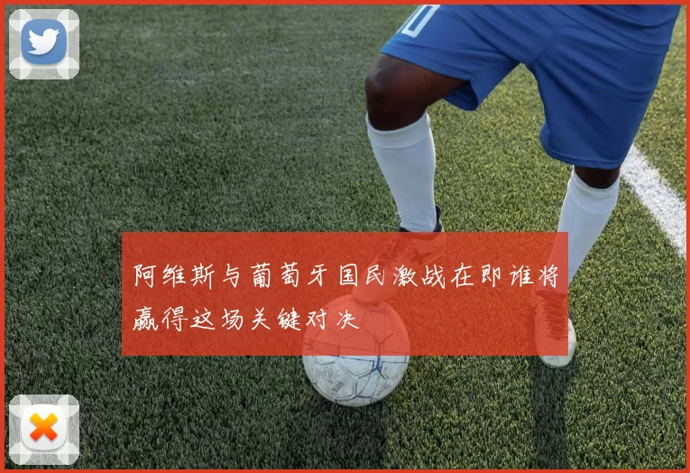 阿维斯与葡萄牙国民激战在即谁将赢得这场关键对决
