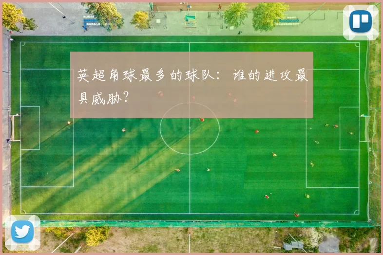 英超角球最多的球队：谁的进攻最具威胁？