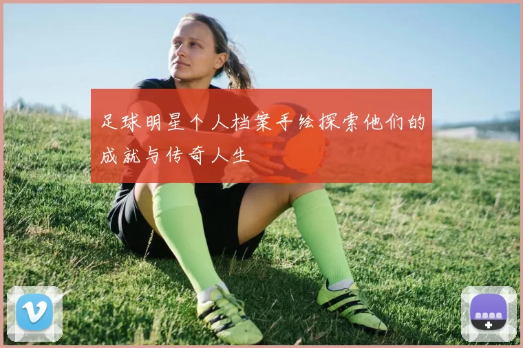 足球明星个人档案手绘探索他们的成就与传奇人生