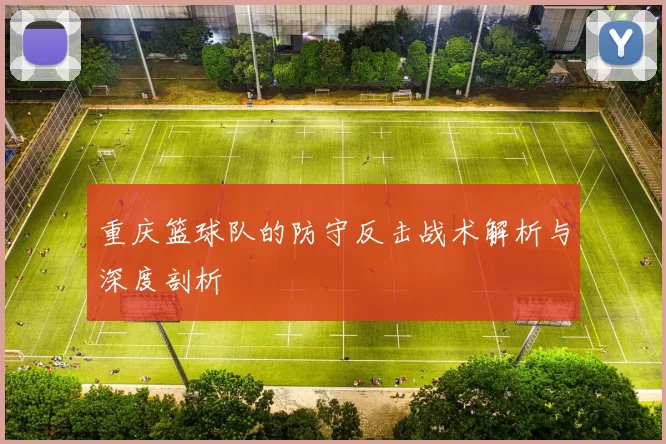 重庆篮球队的防守反击战术解析与深度剖析