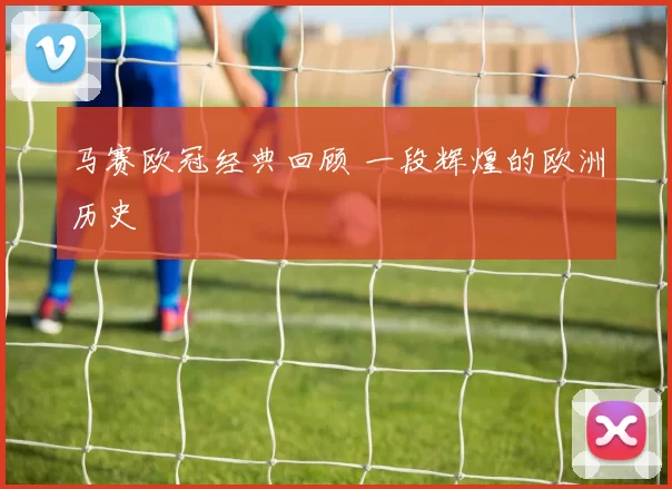 马赛欧冠经典回顾 一段辉煌的欧洲历史