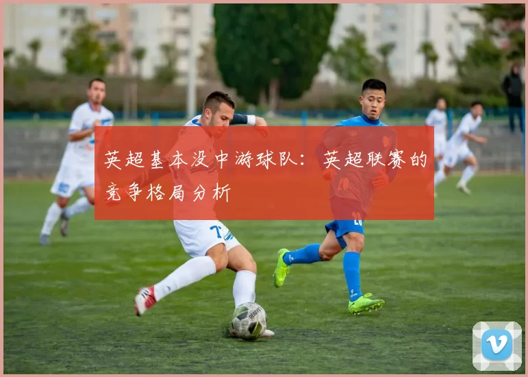 英超基本没中游球队：英超联赛的竞争格局分析