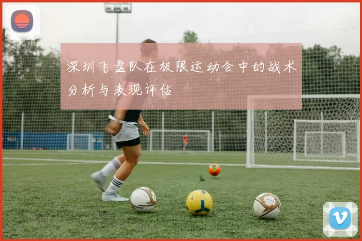 深圳飞盘队在极限运动会中的战术分析与表现评估