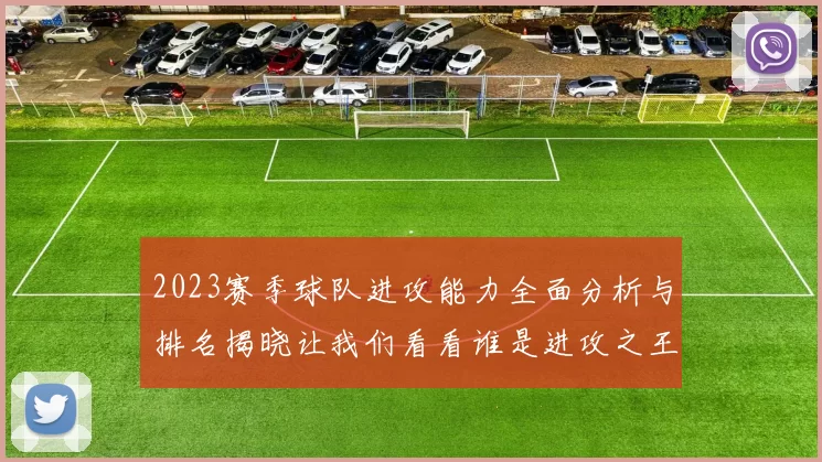 2023赛季球队进攻能力全面分析与排名揭晓让我们看看谁是进攻之王