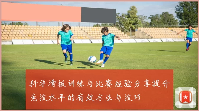 科学滑板训练与比赛经验分享提升竞技水平的有效方法与技巧