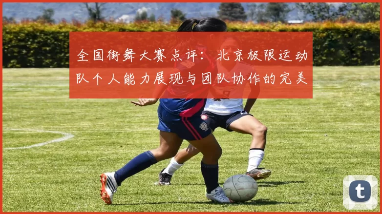 全国街舞大赛点评：北京极限运动队个人能力展现与团队协作的完美结合