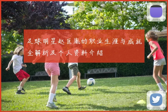 足球明星赵匡胤的职业生涯与成就全解析及个人资料介绍