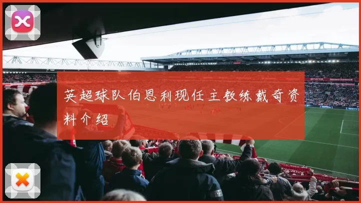 英超球队伯恩利现任主教练戴奇资料介绍
