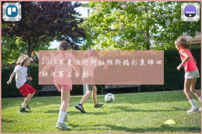 2018年皇马对阿拉维斯精彩集锦回顾与赛后分析