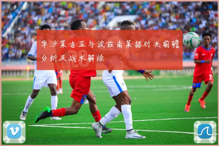 华沙莱吉亚与波兹南莱赫对决前瞻分析及战术解读