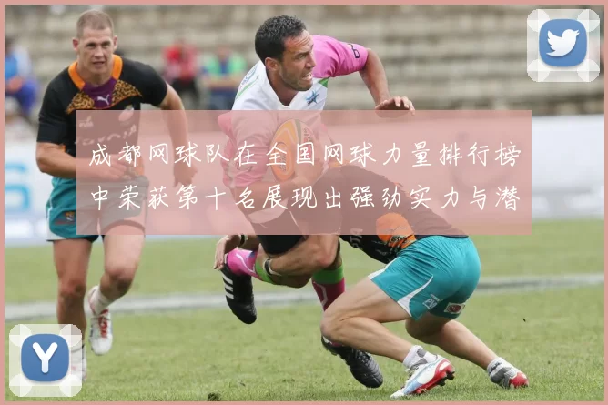 成都网球队在全国网球力量排行榜中荣获第十名展现出强劲实力与潜力