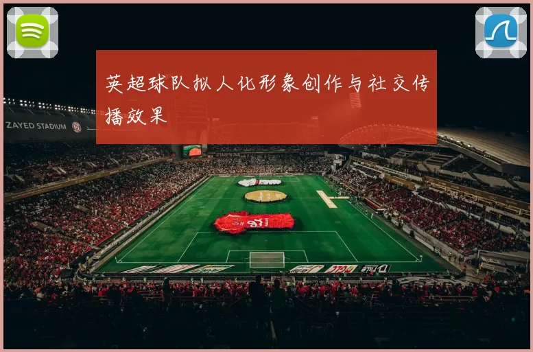 英超球队拟人化形象创作与社交传播效果