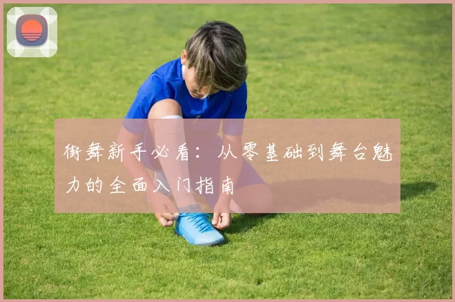 街舞新手必看：从零基础到舞台魅力的全面入门指南