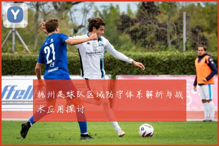 杭州足球队区域防守体系解析与战术应用探讨