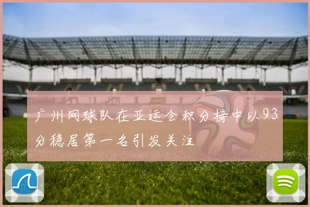 广州网球队在亚运会积分榜中以93分稳居第一名引发关注