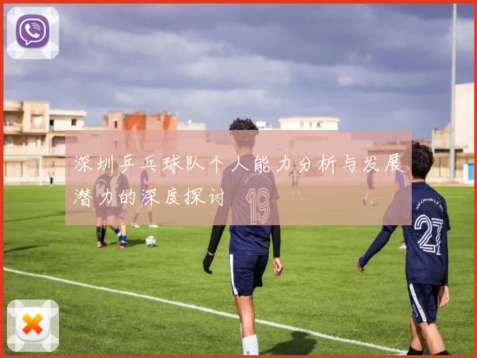 深圳乒乓球队个人能力分析与发展潜力的深度探讨