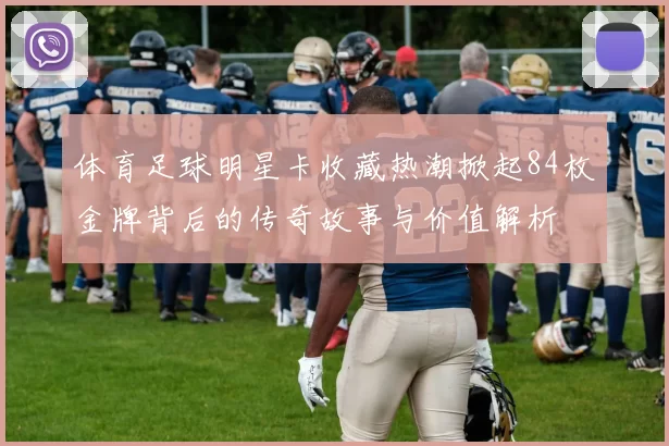 体育足球明星卡收藏热潮掀起84枚金牌背后的传奇故事与价值解析