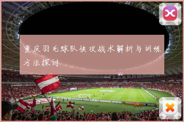 重庆羽毛球队快攻战术解析与训练方法探讨