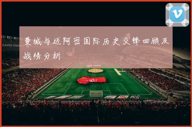 曼城与迈阿密国际历史交锋回顾及战绩分析