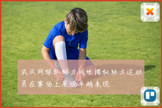 武汉网球队耐力训练揭秘助力运动员在赛场上展现卓越表现