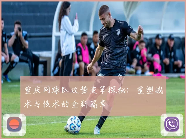 重庆网球队攻势变革探秘：重塑战术与技术的全新篇章