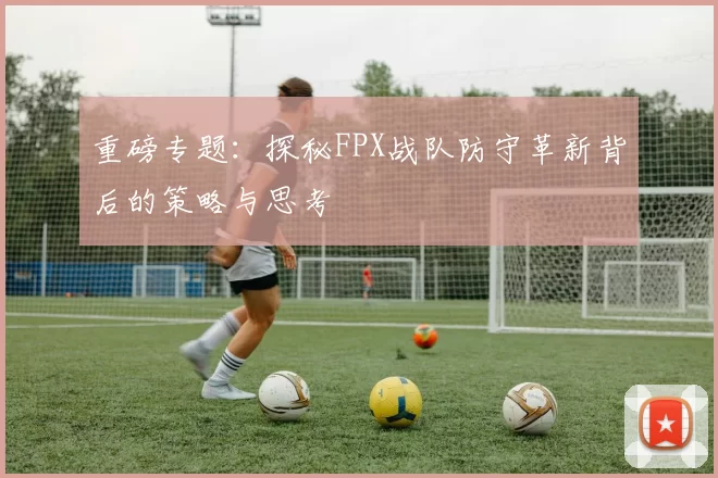 重磅专题：探秘FPX战队防守革新背后的策略与思考