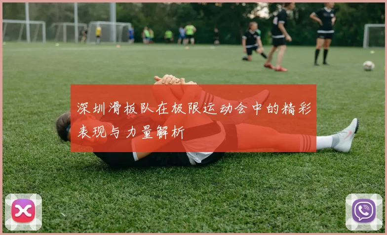 深圳滑板队在极限运动会中的精彩表现与力量解析