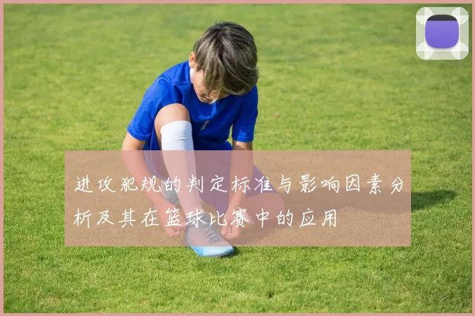 进攻犯规的判定标准与影响因素分析及其在篮球比赛中的应用