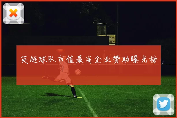 英超球队市值最高企业赞助曝光榜
