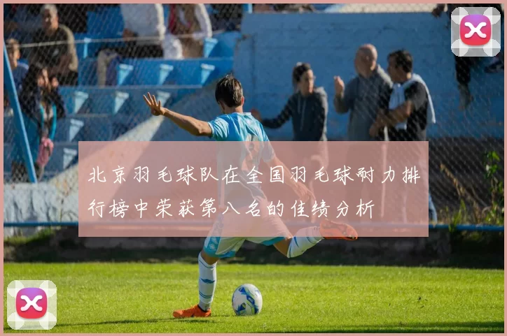 北京羽毛球队在全国羽毛球耐力排行榜中荣获第八名的佳绩分析