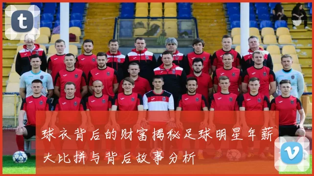 球衣背后的财富揭秘足球明星年薪大比拼与背后故事分析