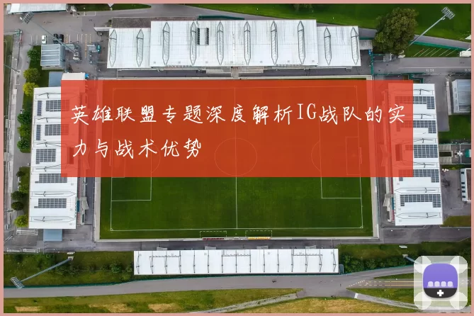 英雄联盟专题深度解析IG战队的实力与战术优势