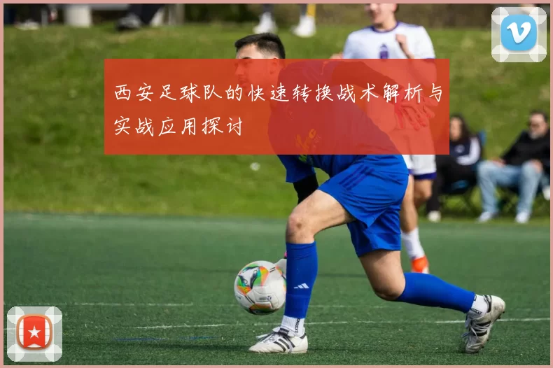 西安足球队的快速转换战术解析与实战应用探讨