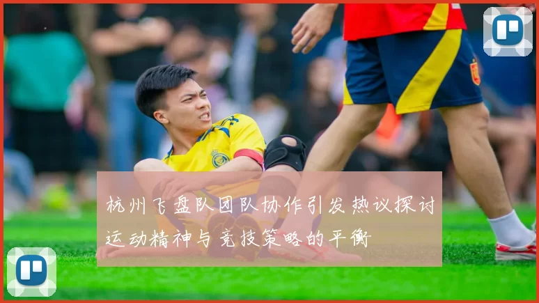 杭州飞盘队团队协作引发热议探讨运动精神与竞技策略的平衡