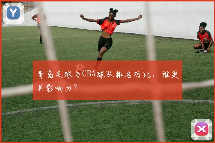 青岛足球与CBA球队排名对比，谁更具影响力？
